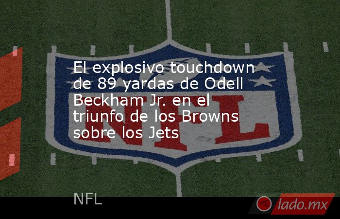 El explosivo touchdown de 89 yardas de Odell Beckham Jr. en el triunfo de los Browns sobre los Jets. Noticias en tiempo real