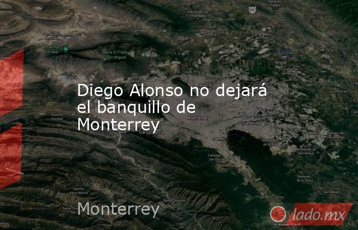 Diego Alonso no dejará el banquillo de Monterrey. Noticias en tiempo real