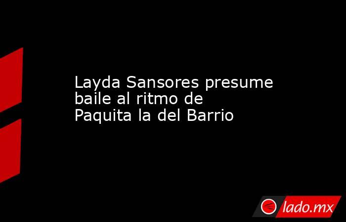 Layda Sansores presume baile al ritmo de Paquita la del Barrio. Noticias en tiempo real