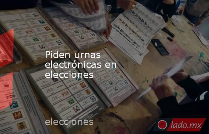 Piden urnas electrónicas en elecciones. Noticias en tiempo real