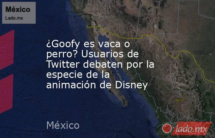 ¿Goofy es vaca o perro? Usuarios de Twitter debaten por la especie de la animación de Disney. Noticias en tiempo real