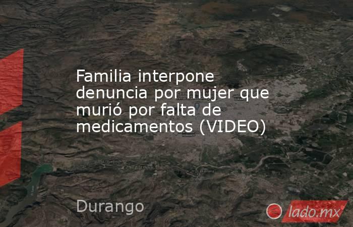 Familia interpone denuncia por mujer que murió por falta de medicamentos (VIDEO)
. Noticias en tiempo real