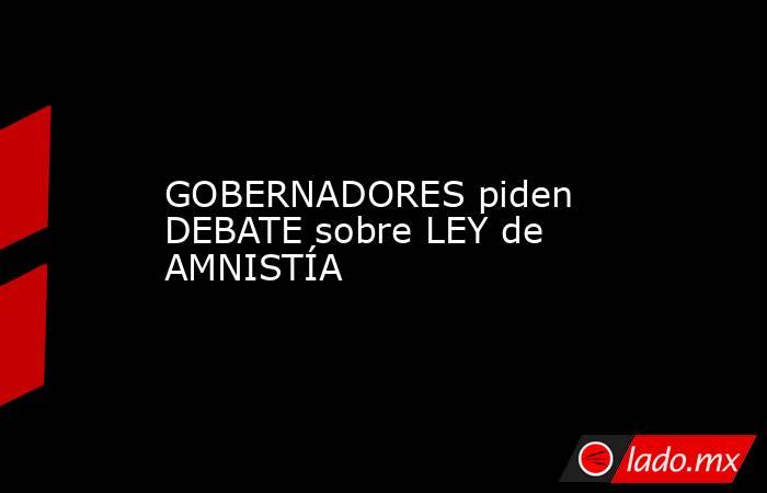 GOBERNADORES piden DEBATE sobre LEY de AMNISTÍA. Noticias en tiempo real