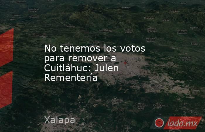 No tenemos los votos para remover a Cuitláhuc: Julen Rementería. Noticias en tiempo real