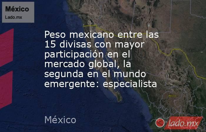 Peso mexicano entre las 15 divisas con mayor participación en el mercado global, la segunda en el mundo emergente: especialista. Noticias en tiempo real