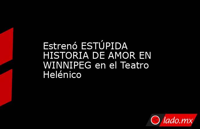 Estreno Estupida Historia De Amor En Winnipeg En El Teatro