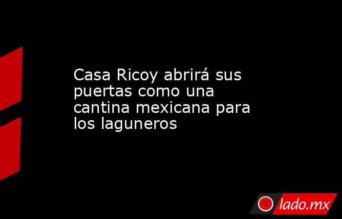 Casa Ricoy abrirá sus puertas como una cantina mexicana para los laguneros
 
. Noticias en tiempo real