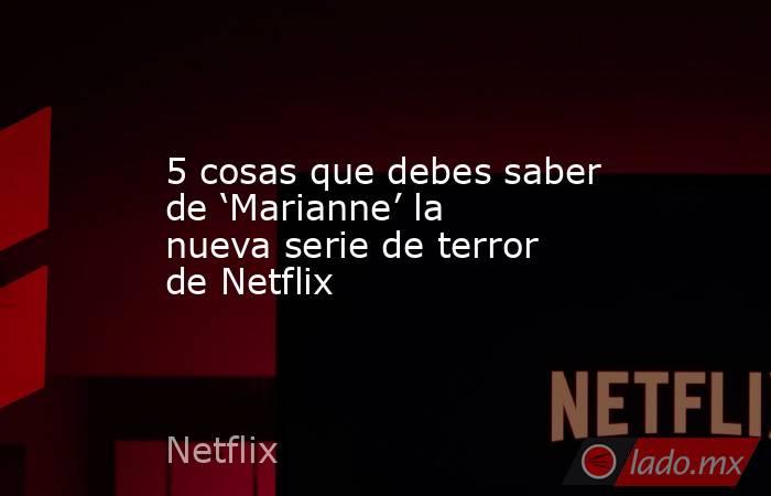 5 cosas que debes saber de ‘Marianne’ la nueva serie de terror de Netflix. Noticias en tiempo real