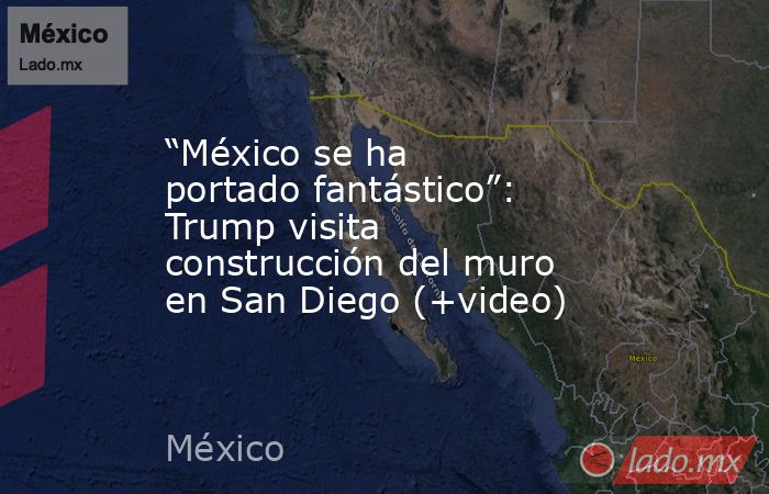 “México se ha portado fantástico”: Trump visita construcción del muro en San Diego (+video). Noticias en tiempo real