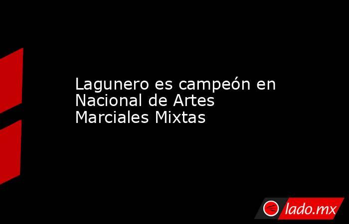 Lagunero es campeón en Nacional de Artes Marciales Mixtas
. Noticias en tiempo real