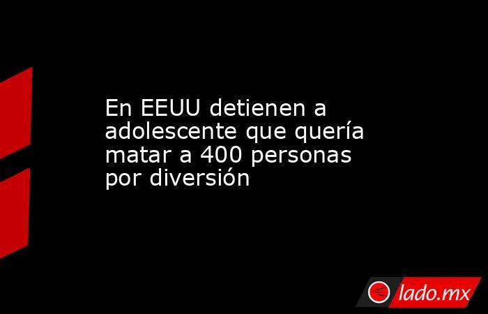 En EEUU detienen a adolescente que quería matar a 400 personas por diversión. Noticias en tiempo real