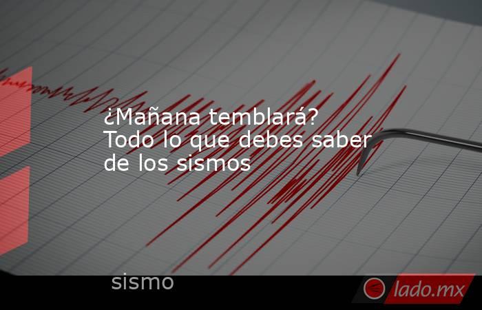 ¿Mañana temblará? Todo lo que debes saber de los sismos. Noticias en tiempo real