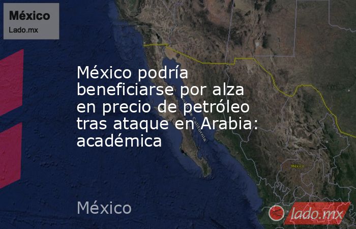 México podría beneficiarse por alza en precio de petróleo tras ataque en Arabia: académica. Noticias en tiempo real