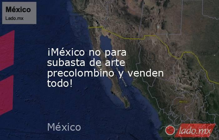 ¡México no para subasta de arte precolombino y venden todo!. Noticias en tiempo real