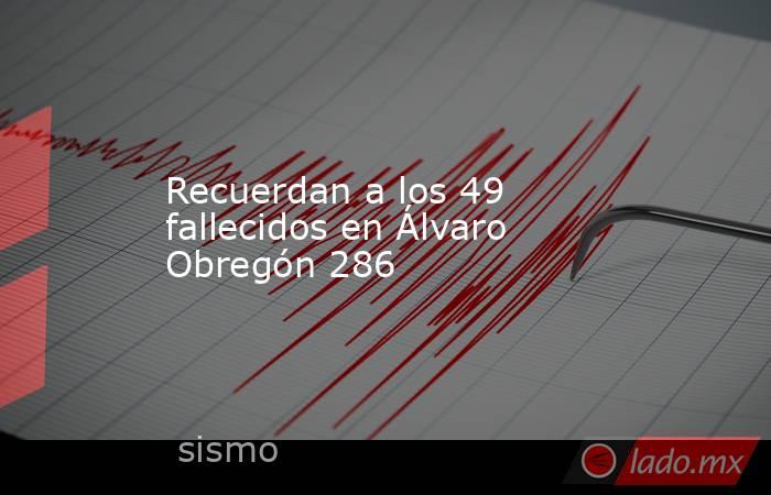 Recuerdan a los 49 fallecidos en Álvaro Obregón 286. Noticias en tiempo real