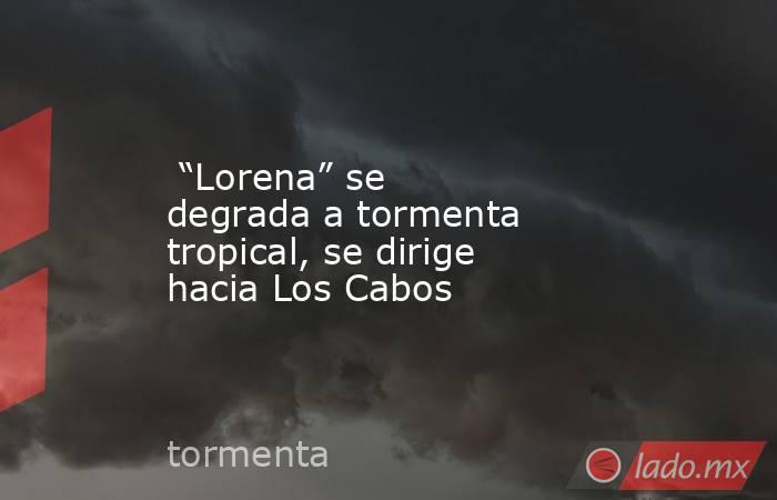  “Lorena” se degrada a tormenta tropical, se dirige hacia Los Cabos. Noticias en tiempo real
