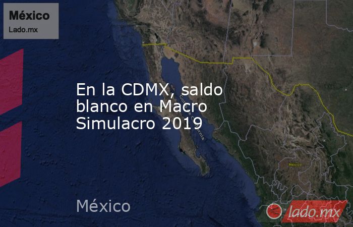 En la CDMX, saldo blanco en Macro Simulacro 2019. Noticias en tiempo real