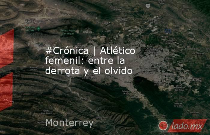 #Crónica | Atlético femenil: entre la derrota y el olvido. Noticias en tiempo real