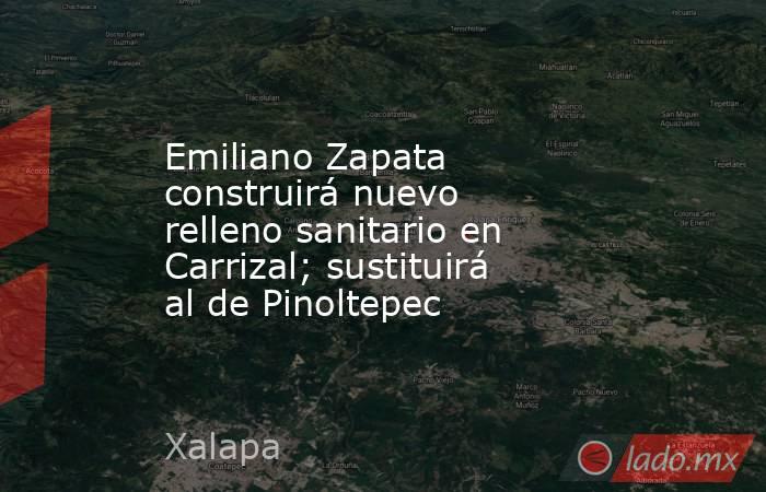 Emiliano Zapata construirá nuevo relleno sanitario en Carrizal; sustituirá al de Pinoltepec. Noticias en tiempo real