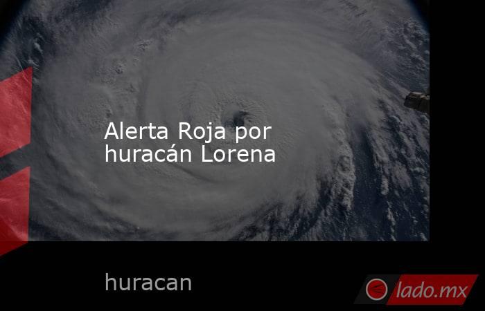 Alerta Roja por huracán Lorena. Noticias en tiempo real