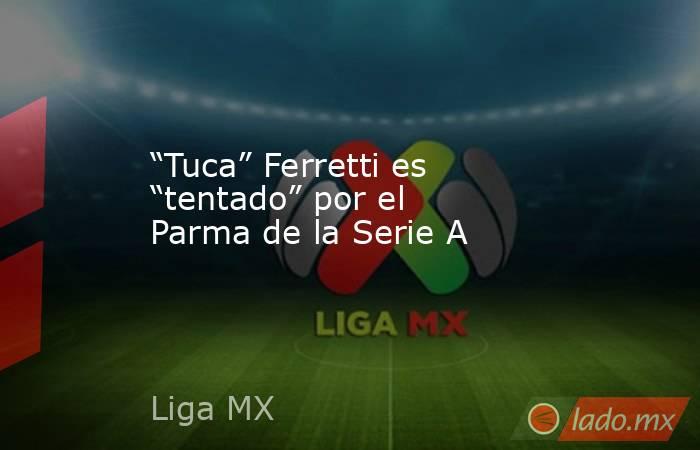 “Tuca” Ferretti es “tentado” por el Parma de la Serie A. Noticias en tiempo real