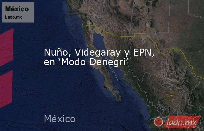 Nuño, Videgaray y EPN, en ‘Modo Denegri’. Noticias en tiempo real