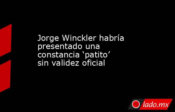 Jorge Winckler habría presentado una constancia ‘patito’ sin validez oficial. Noticias en tiempo real