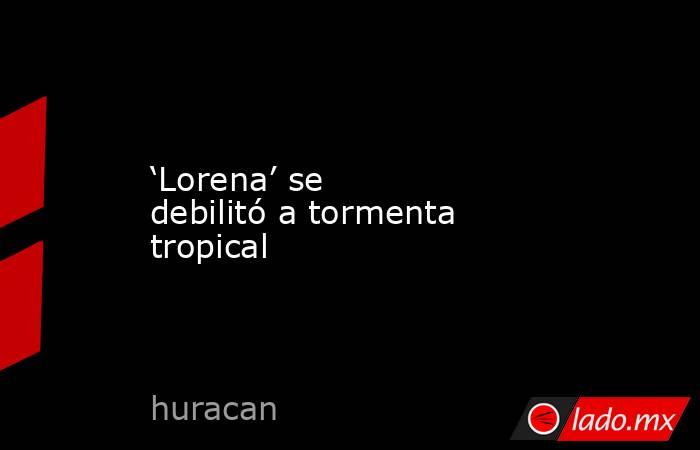‘Lorena’ se debilitó a tormenta tropical. Noticias en tiempo real