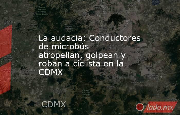 La audacia: Conductores de microbús atropellan, golpean y roban a ciclista en la CDMX. Noticias en tiempo real