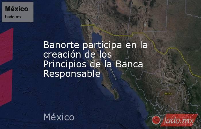Banorte participa en la creación de los Principios de la Banca Responsable. Noticias en tiempo real