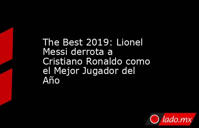 The Best 2019: Lionel Messi derrota a Cristiano Ronaldo como el Mejor Jugador del Año. Noticias en tiempo real