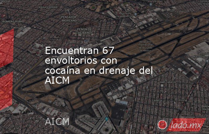 Encuentran 67 envoltorios con cocaína en drenaje del AICM. Noticias en tiempo real