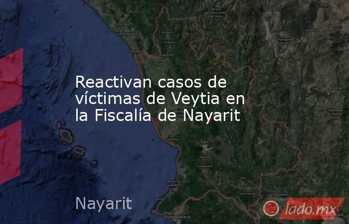 Reactivan casos de víctimas de Veytia en la Fiscalía de Nayarit. Noticias en tiempo real