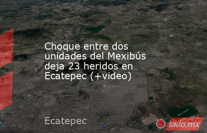 Choque entre dos unidades del Mexibús deja 23 heridos en Ecatepec (+video). Noticias en tiempo real