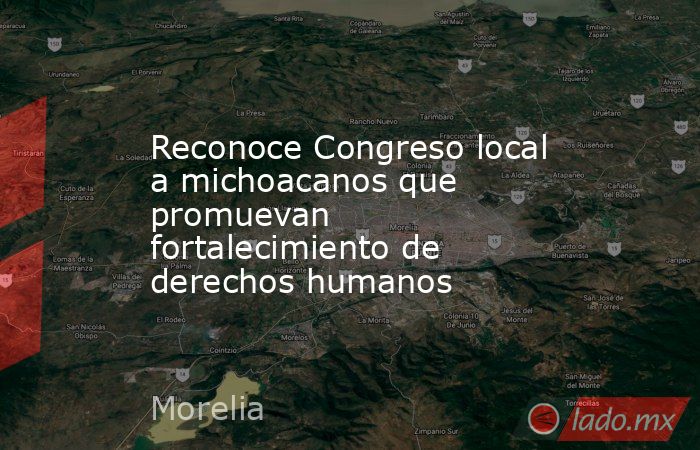 Reconoce Congreso local a michoacanos que promuevan fortalecimiento de derechos humanos. Noticias en tiempo real