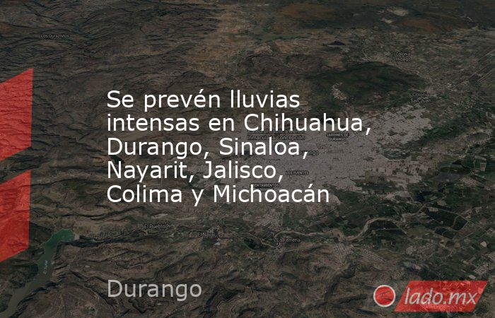 Se prevén lluvias intensas en Chihuahua, Durango, Sinaloa, Nayarit, Jalisco, Colima y Michoacán. Noticias en tiempo real