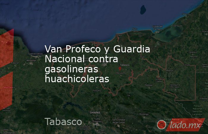 Van Profeco y Guardia Nacional contra gasolineras huachicoleras . Noticias en tiempo real