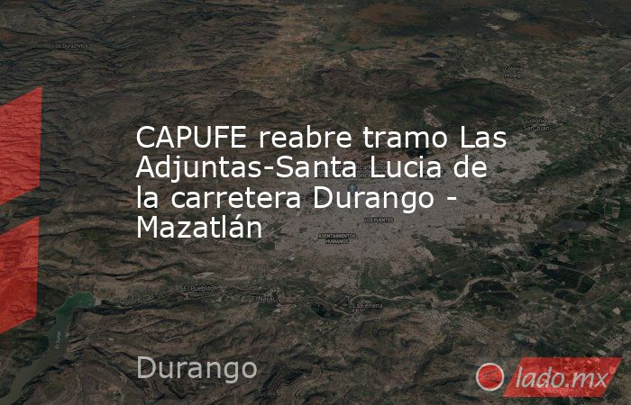 CAPUFE reabre tramo Las Adjuntas-Santa Lucia de la carretera Durango - Mazatlán
. Noticias en tiempo real