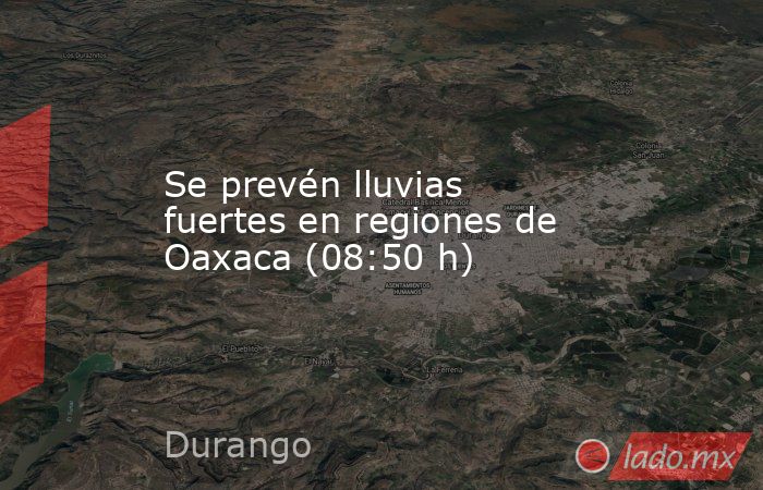 Se prevén lluvias fuertes en regiones de Oaxaca (08:50 h). Noticias en tiempo real