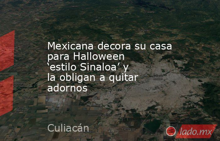 Mexicana decora su casa para Halloween ‘estilo Sinaloa’ y la obligan a quitar adornos. Noticias en tiempo real