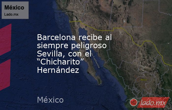 Barcelona recibe al siempre peligroso Sevilla, con el “Chicharito” Hernández. Noticias en tiempo real