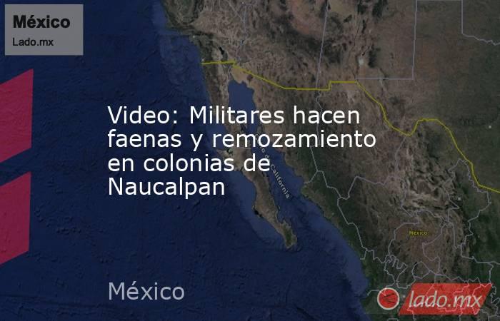 Video: Militares hacen faenas y remozamiento en colonias de Naucalpan. Noticias en tiempo real