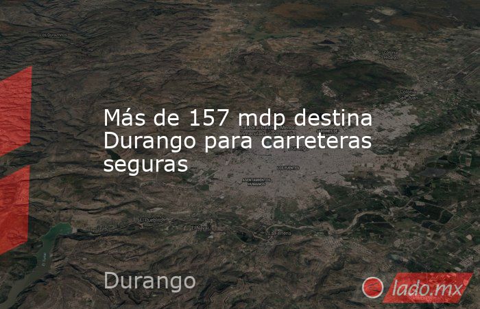 Más de 157 mdp destina Durango para carreteras seguras. Noticias en tiempo real