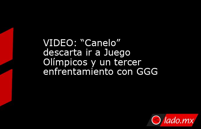 VIDEO: “Canelo” descarta ir a Juego Olímpicos y un tercer enfrentamiento con GGG. Noticias en tiempo real