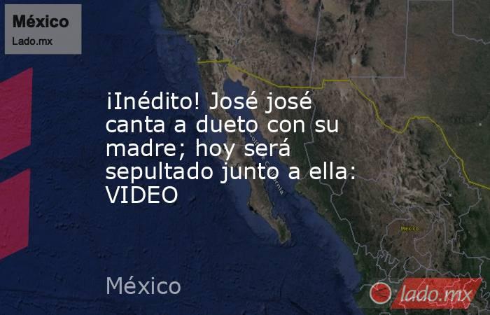 ¡Inédito! José josé canta a dueto con su madre; hoy será sepultado junto a ella: VIDEO. Noticias en tiempo real