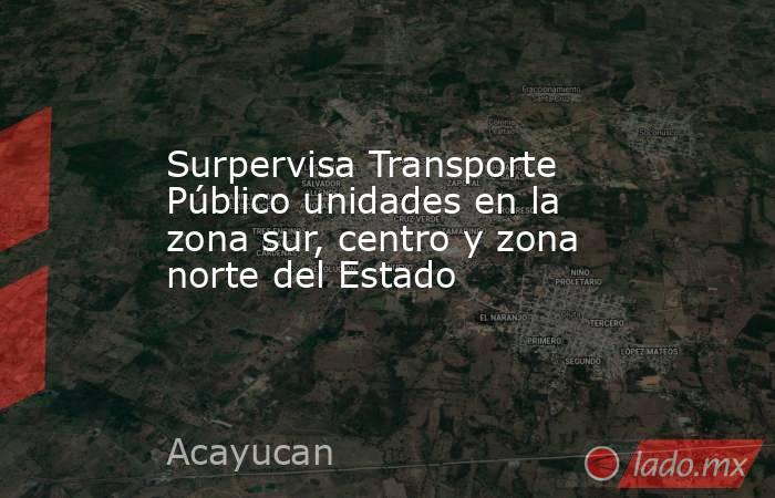 Surpervisa Transporte Público unidades en la zona sur, centro y zona norte del Estado. Noticias en tiempo real
