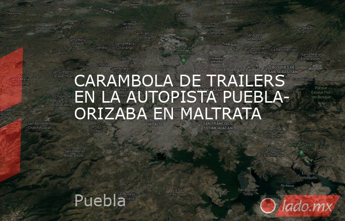 CARAMBOLA DE TRAILERS EN LA AUTOPISTA PUEBLA- ORIZABA EN MALTRATA. Noticias en tiempo real