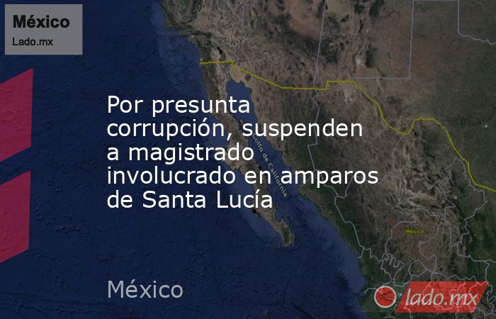 Por presunta corrupción, suspenden a magistrado involucrado en amparos de Santa Lucía. Noticias en tiempo real
