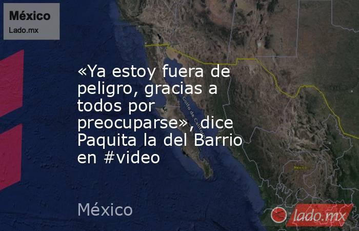 «Ya estoy fuera de peligro, gracias a todos por preocuparse», dice Paquita la del Barrio en #video. Noticias en tiempo real