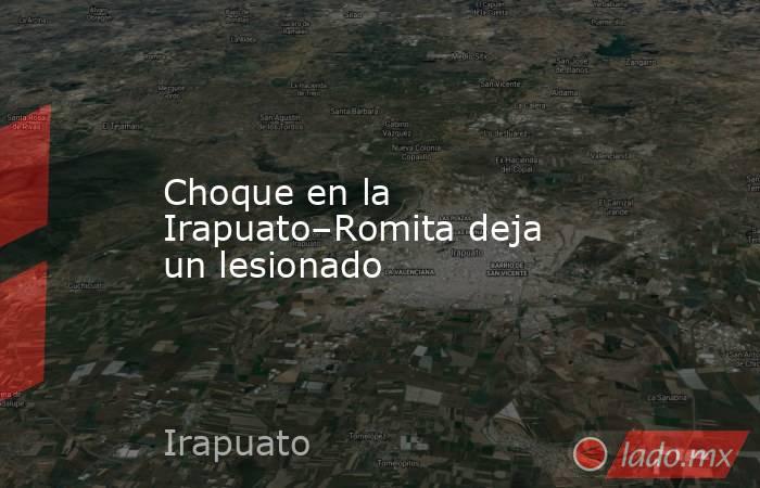 Choque en la Irapuato–Romita deja un lesionado. Noticias en tiempo real